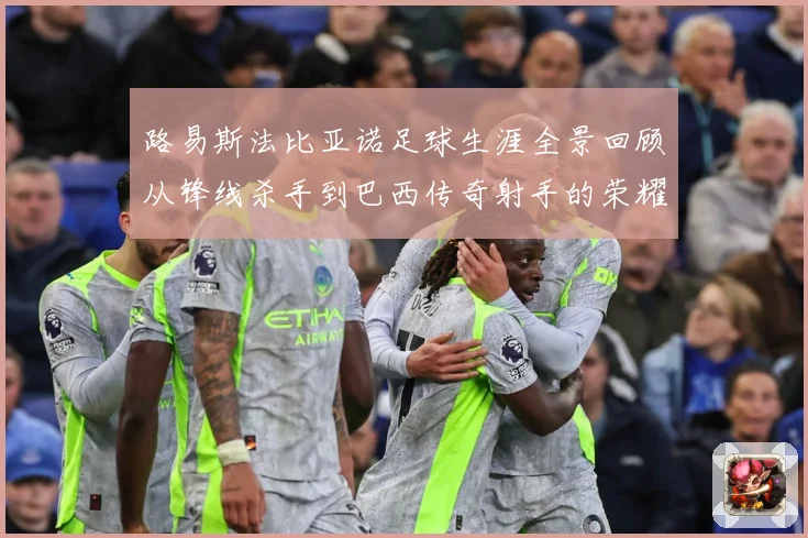 路易斯法比亚诺足球生涯全景回顾从锋线杀手到巴西传奇射手的荣耀征程