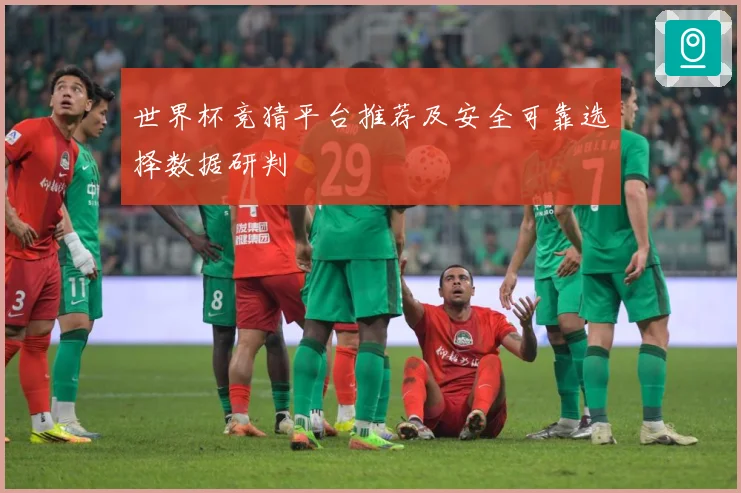世界杯竞猜平台推荐及安全可靠选择数据研判