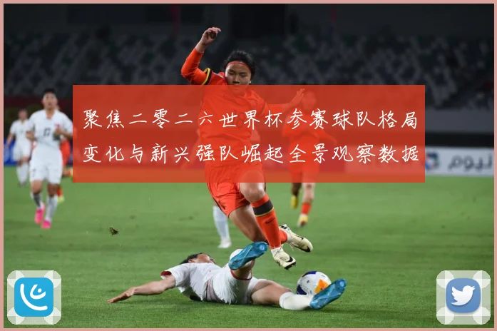 聚焦二零二六世界杯参赛球队格局变化与新兴强队崛起全景观察数据研判