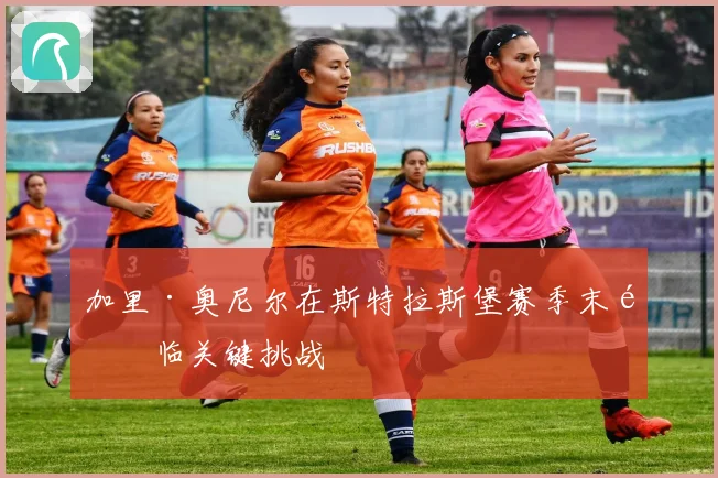 加里·奥尼尔在斯特拉斯堡赛季末面临关键挑战