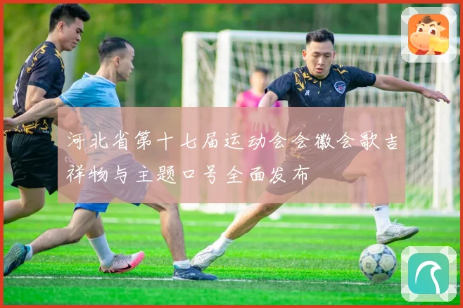 河北省第十七届运动会会徽会歌吉祥物与主题口号全面发布
