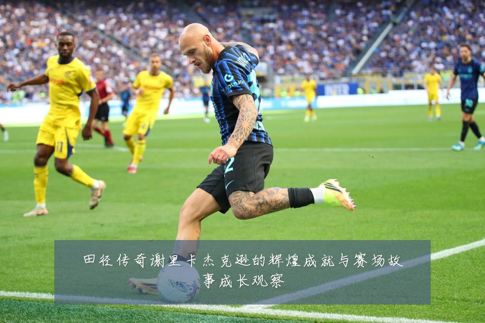 田径传奇谢里卡杰克逊的辉煌成就与赛场故事成长观察